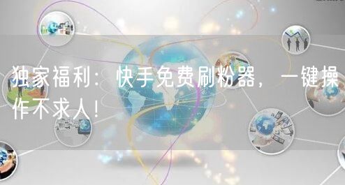 独家福利：快手免费刷粉器，一键操作不求人！