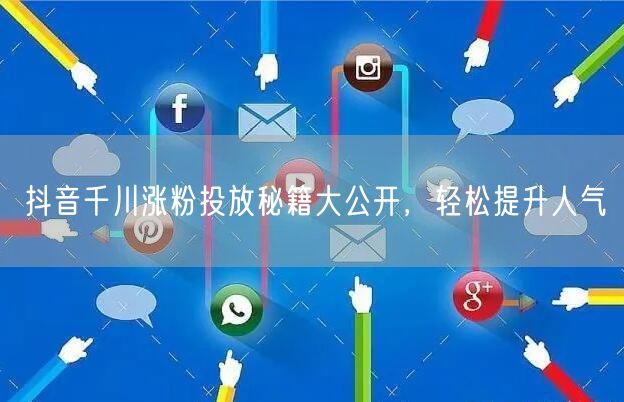 抖音千川涨粉投放秘籍大公开，轻松提升人气