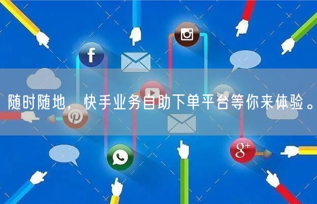 随时随地，快手业务自助下单平台等你来体验。