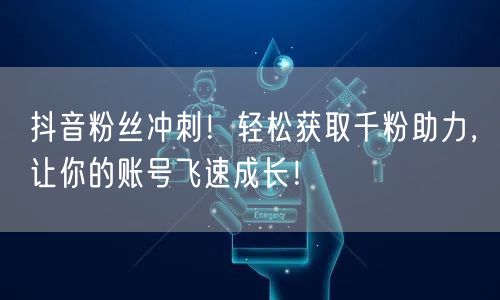 抖音粉丝冲刺！轻松获取千粉助力，让你的账号飞速成长！