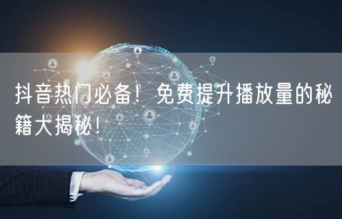 抖音热门必备！免费提升播放量的秘籍大揭秘！