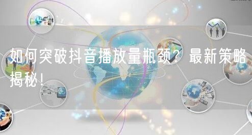 如何突破抖音播放量瓶颈？最新策略揭秘！