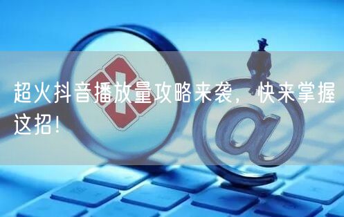 超火抖音播放量攻略来袭，快来掌握这招！