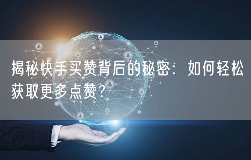 揭秘快手买赞背后的秘密：如何轻松获取更多点赞？