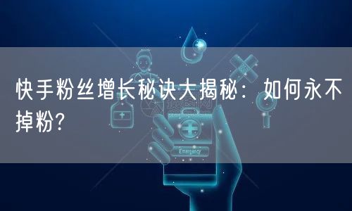 快手粉丝增长秘诀大揭秘：如何永不掉粉?
