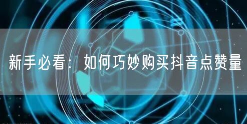 新手必看：如何巧妙购买抖音点赞量