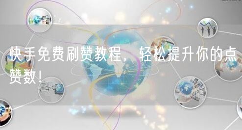 快手免费刷赞教程，轻松提升你的点赞数！