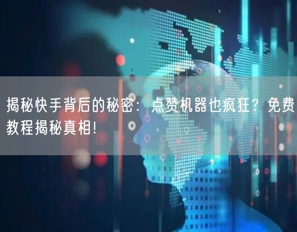 揭秘快手背后的秘密：点赞机器也疯狂？免费教程揭秘真相！