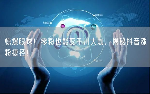 惊爆眼球！零粉也能变千川大咖，揭秘抖音涨粉捷径！