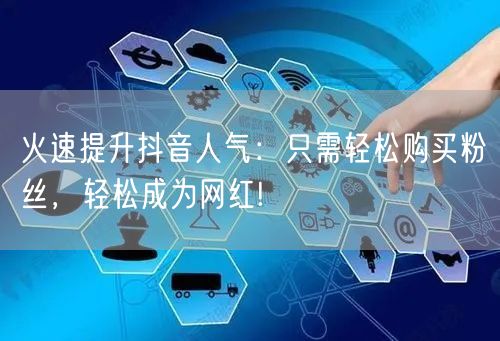 火速提升抖音人气：只需轻松购买粉丝，轻松成为网红!