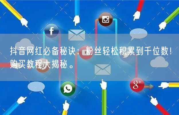 抖音网红必备秘诀：粉丝轻松积累到千位数！购买教程大揭秘。