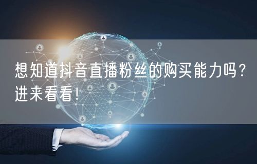 想知道抖音直播粉丝的购买能力吗？进来看看！