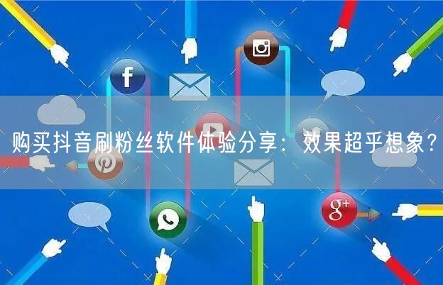 购买抖音刷粉丝软件体验分享：效果超乎想象？