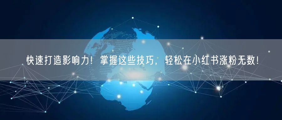快速打造影响力！掌握这些技巧，轻松在小红书涨粉无数！