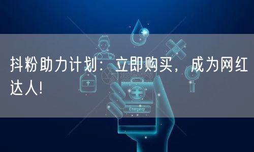 抖粉助力计划：立即购买，成为网红达人!