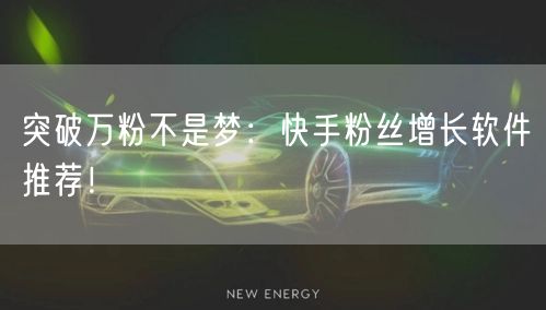 突破万粉不是梦：快手粉丝增长软件推荐！