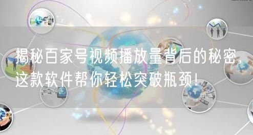 揭秘百家号视频播放量背后的秘密，这款软件帮你轻松突破瓶颈！