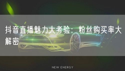 抖音直播魅力大考验：粉丝购买率大解密