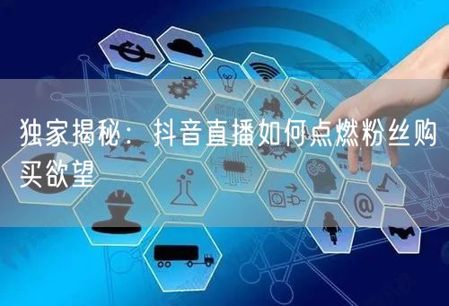 独家揭秘：抖音直播如何点燃粉丝购买欲望