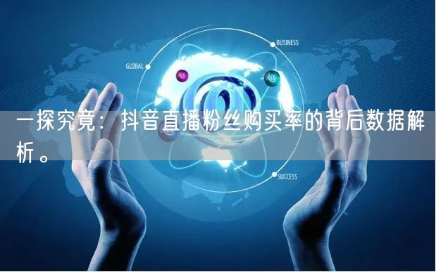 一探究竟：抖音直播粉丝购买率的背后数据解析。