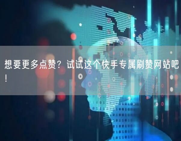 想要更多点赞？试试这个快手专属刷赞网站吧！