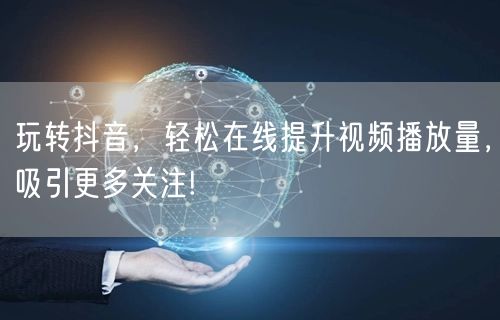 玩转抖音，轻松在线提升视频播放量，吸引更多关注!