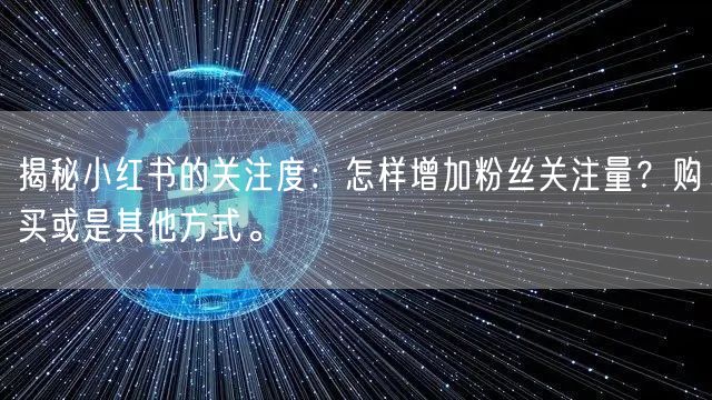揭秘小红书的关注度：怎样增加粉丝关注量？购买或是其他方式。
