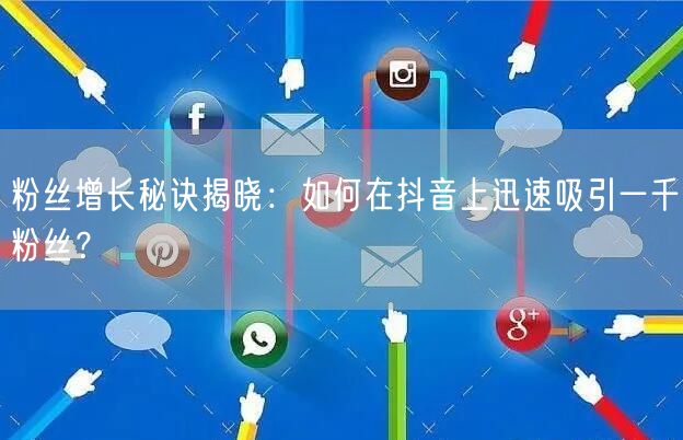 粉丝增长秘诀揭晓：如何在抖音上迅速吸引一千粉丝？