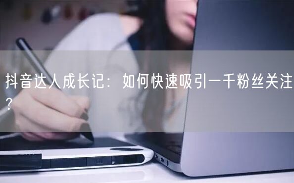 抖音达人成长记：如何快速吸引一千粉丝关注？