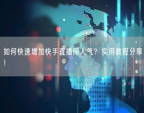 如何快速增加快手直播间人气？实用教程分享！