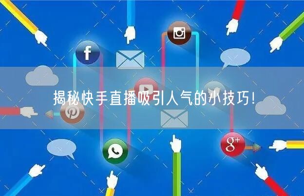 揭秘快手直播吸引人气的小技巧！