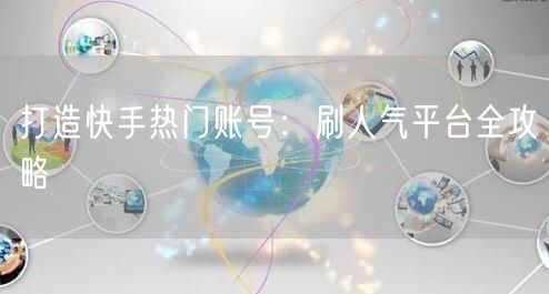 打造快手热门账号：刷人气平台全攻略