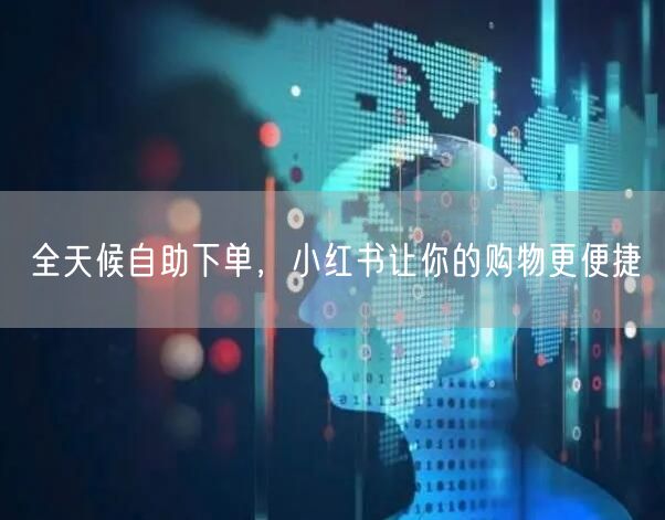 全天候自助下单，小红书让你的购物更便捷