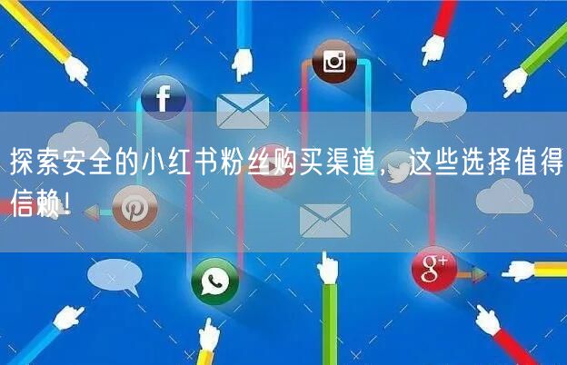 探索安全的小红书粉丝购买渠道，这些选择值得信赖！