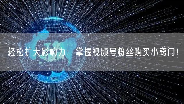 轻松扩大影响力：掌握视频号粉丝购买小窍门！