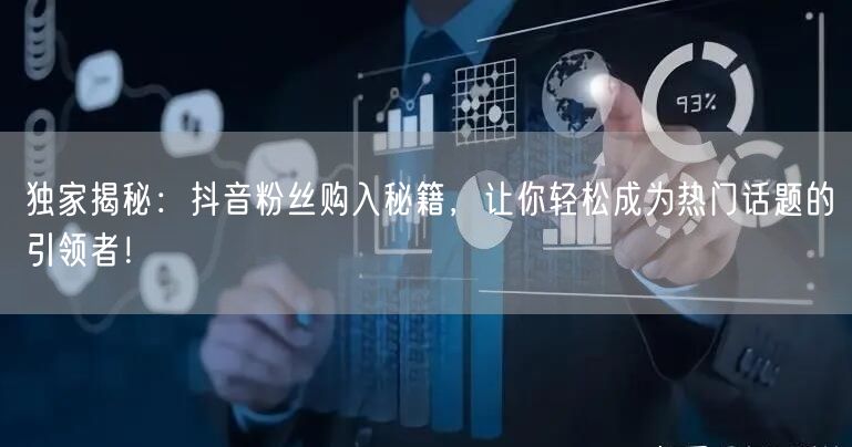 独家揭秘：抖音粉丝购入秘籍，让你轻松成为热门话题的引领者！