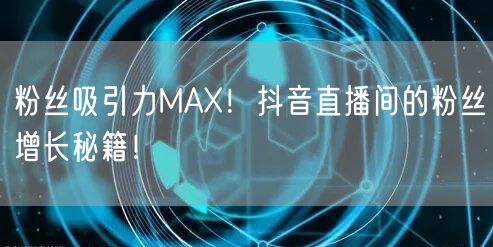 粉丝吸引力MAX！抖音直播间的粉丝增长秘籍！