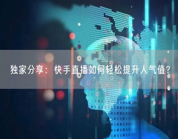独家分享：快手直播如何轻松提升人气值？