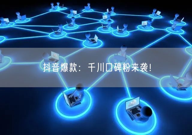 抖音爆款：千川口碑粉来袭！