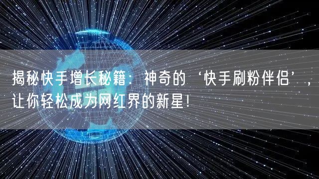 揭秘快手增长秘籍：神奇的‘快手刷粉伴侣’，让你轻松成为网红界的新星！