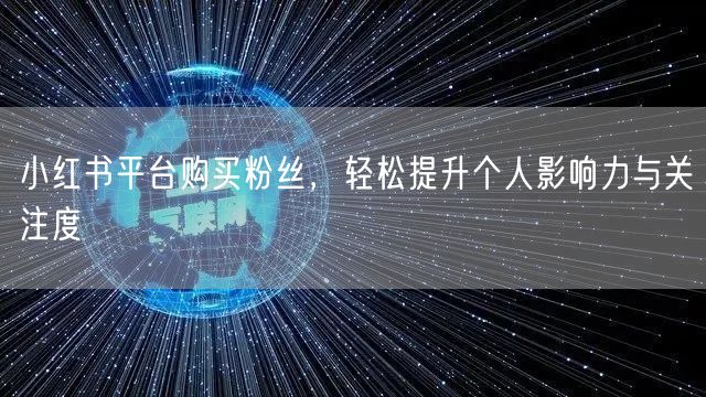 小红书平台购买粉丝，轻松提升个人影响力与关注度
