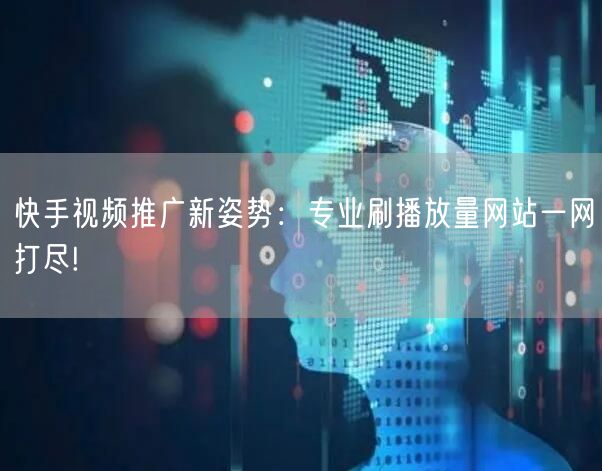 快手视频推广新姿势：专业刷播放量网站一网打尽!
