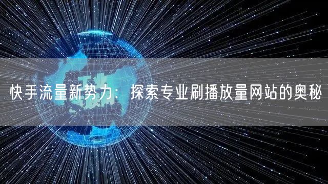 快手流量新势力：探索专业刷播放量网站的奥秘