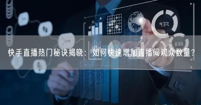 快手直播热门秘诀揭晓：如何快速增加直播间观众数量？
