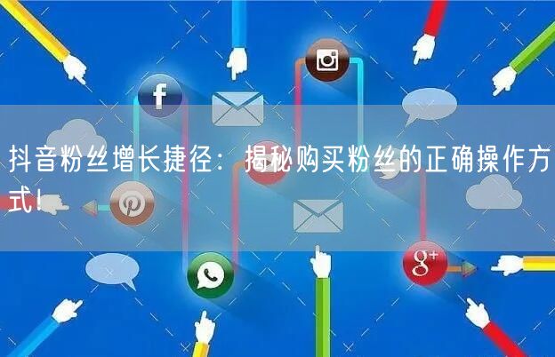 抖音粉丝增长捷径：揭秘购买粉丝的正确操作方式！