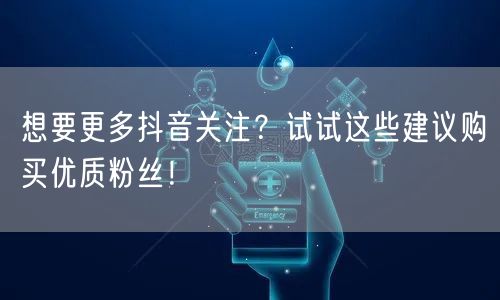 想要更多抖音关注？试试这些建议购买优质粉丝！