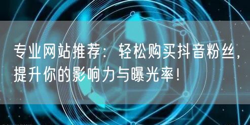 专业网站推荐：轻松购买抖音粉丝，提升你的影响力与曝光率！