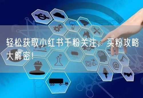 轻松获取小红书千粉关注，买粉攻略大解密！