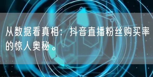 从数据看真相：抖音直播粉丝购买率的惊人奥秘。