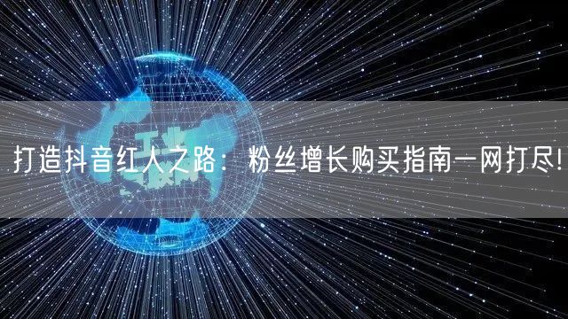 打造抖音红人之路：粉丝增长购买指南一网打尽!